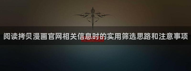 漫画免费看最新入口:阅读拷贝漫画官网相关信息时的实用筛选思路和注意事项