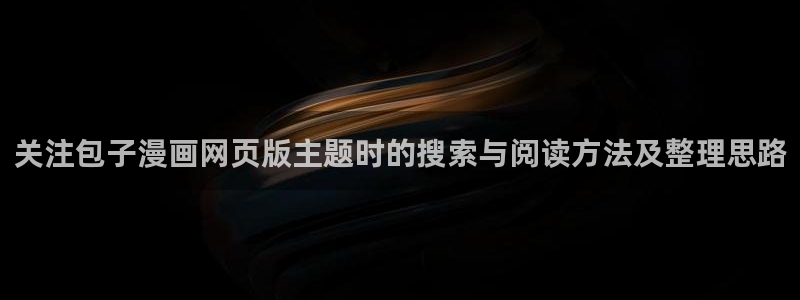 漫画免费看好看的漫画:关注包子漫画网页版主题时的搜索与阅读方法及整理思路